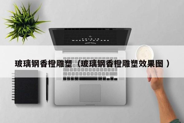 玻璃钢香橙雕塑（玻璃钢香橙雕塑效果图 ）