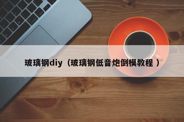 玻璃钢diy（玻璃钢低音炮倒模教程 ）