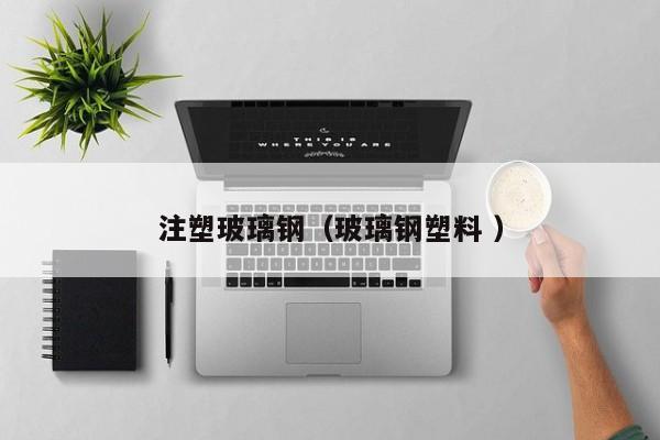 注塑玻璃钢（玻璃钢塑料 ）