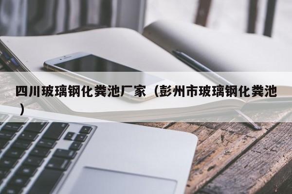 四川玻璃钢化粪池厂家（彭州市玻璃钢化粪池 ）
