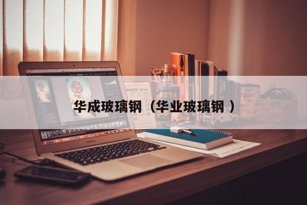 华成玻璃钢（华业玻璃钢 ）