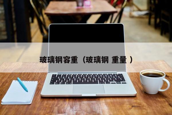 玻璃钢容重（玻璃钢 重量 ）