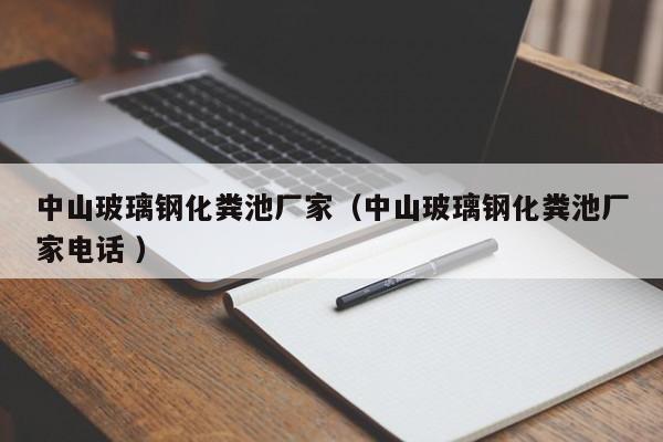 中山玻璃钢化粪池厂家（中山玻璃钢化粪池厂家电话 ）