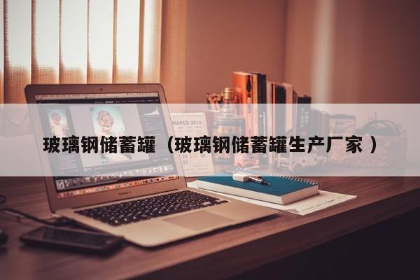 玻璃钢储蓄罐（玻璃钢储蓄罐生产厂家 ）