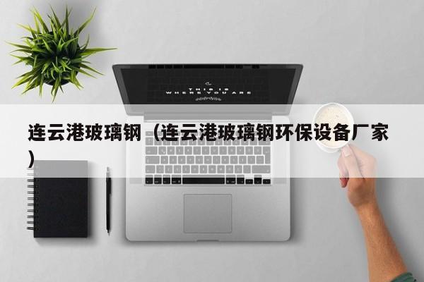 连云港玻璃钢（连云港玻璃钢环保设备厂家 ）