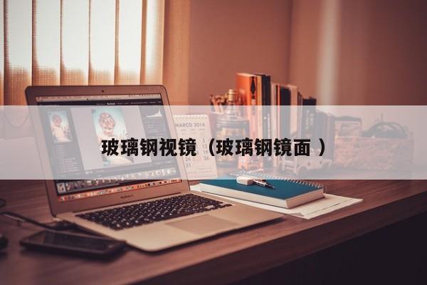 玻璃钢视镜（玻璃钢镜面 ）
