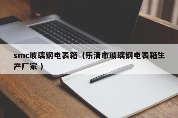 smc玻璃钢电表箱（乐清市玻璃钢电表箱生产厂家 ）