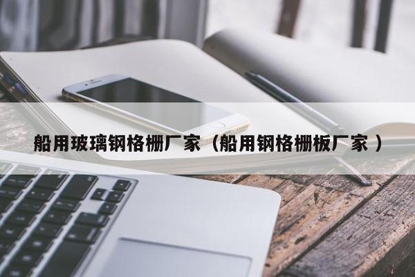 船用玻璃钢格栅厂家（船用钢格栅板厂家 ）