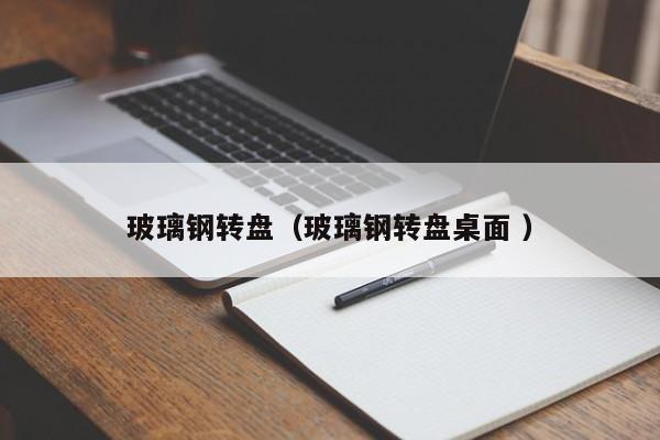 玻璃钢转盘（玻璃钢转盘桌面 ）