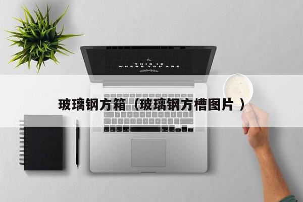 玻璃钢方箱（玻璃钢方槽图片 ）